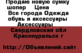 Продаю новую сумку - шопер  › Цена ­ 10 000 - Все города Одежда, обувь и аксессуары » Аксессуары   . Свердловская обл.,Красноуральск г.